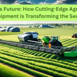 Farming’s Future: How Cutting-Edge Agricultural Equipment Is Transforming the Sector