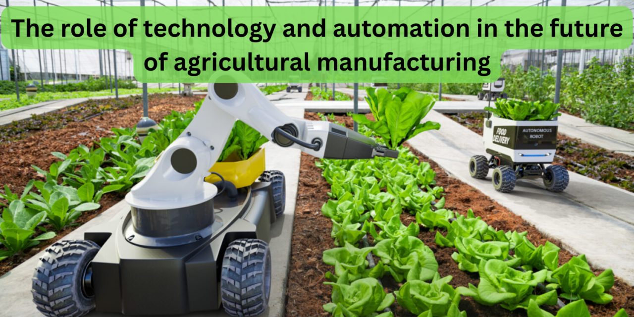 What role will technology and automation play in the future of agricultural manufacturing?